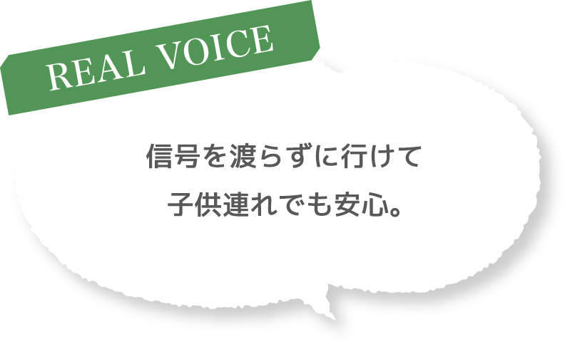 ［REAL VOICE］信号を渡らずに行けて子供連れでも安心。